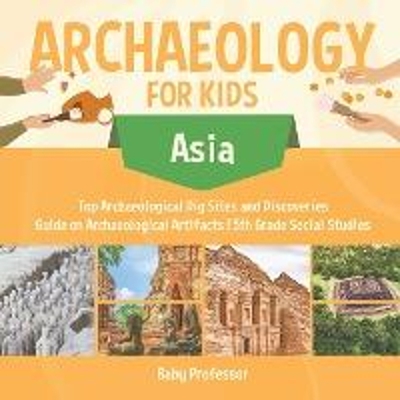 预订Archaeology for Kids - Asia - Top Archaeological Dig Sites and Discoveries Guide on Archaeological Artifacts 5th Gra