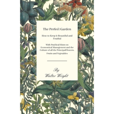 预订The Perfect Garden - How to Keep it Beautiful and Fruitful - With Practical Hints on Economical Mana