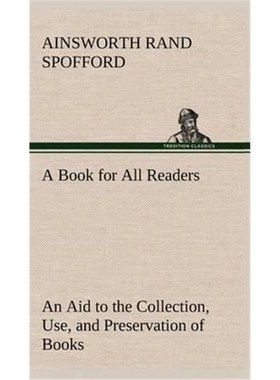 预订A Book for All Readers An Aid to the Collection, Use, and Preservation of Books and the Formation of Public and Priv