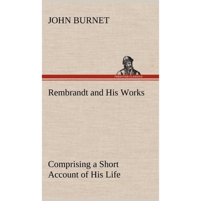 预订Rembrandt and His Works Comprising a Short Account of His Life; with a Critical Examination into His