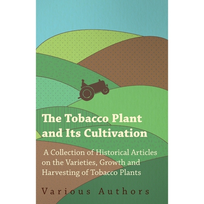 预订不退不换The Tobacco Plant and Its Cultivation - A Collection of Historical Articles on the Varieties, Growth