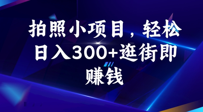 拍照小项目，轻松日入300+逛街即赚钱