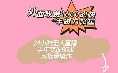 外面收费1680的快手磁力聚星项目，24小时无人直播 半年变现60W，