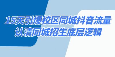 15天引爆校区 同城抖音流量，认清同城招生底层逻辑 项目教程