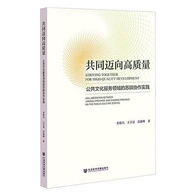 共同迈向高质量:公共文化服务领域的苏陕协作实践:collaboration between Jiangsu prov金栋昌社会科学文献出版社·经济与管理分社