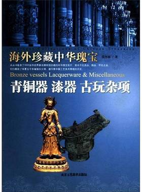 海外珍藏中华瑰宝:青铜器 漆器 古玩杂项:Bronze vessels lacquerware & miscellaneous张怀林北京工艺社