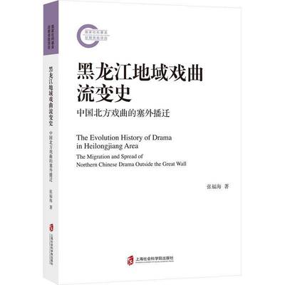 黑龙江地域戏曲流变史:中国北方戏曲的塞外播迁:the migration and spread of northern Chinese drama张福海上海社会科学院出版社