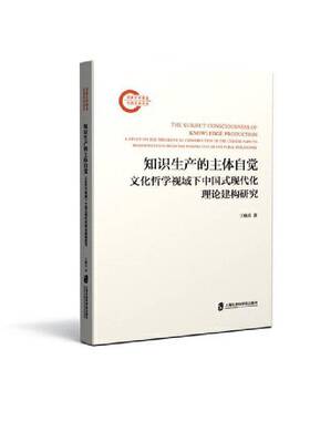 知识生产的主体自觉:文化哲学视域下中国式现代化理论建构研究:a study on the theoretical construct王晓兵上海社会科学院出版社