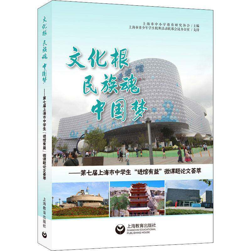 文化根 民族魂 ——第七届上海市中学生“进馆有益”微课题论文荟萃上海市中小学德育研究协会上海教育出版社