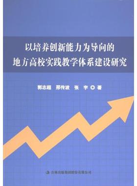 【官方正版】 以培养创新能力为导向的地方高校实践教学体系建设研究 9787573121547 郭志超, 邢传波, 张宇著