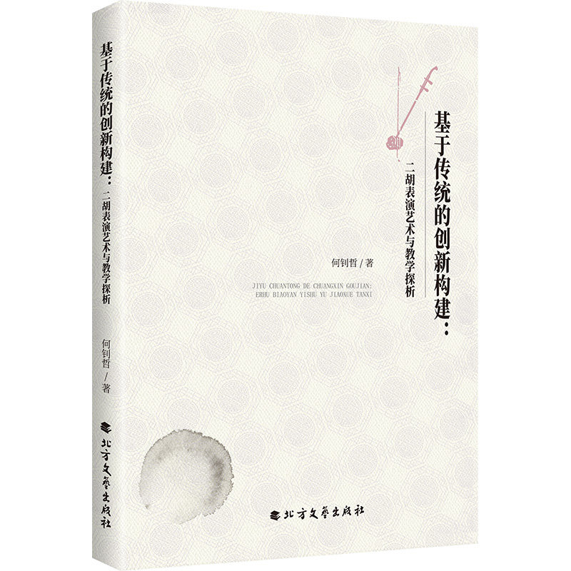 【官方正版】 基于传统的创新构建:二胡表演艺术与教学探析 9787531765868 何钊哲, 著 北方文艺出版社
