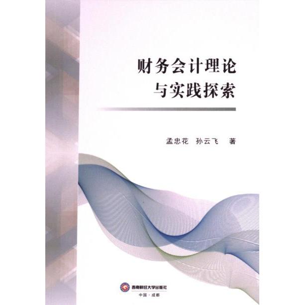 【官方正版】 财务会计理论与实践探索 9787550462496 孟忠花, 孙云飞著 西南财经大学出版社