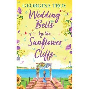 【4周达】Wedding Bells by the Sunflower Cliffs: A gorgeous, uplifting romance from Georgina Troy for...[9781804261293]