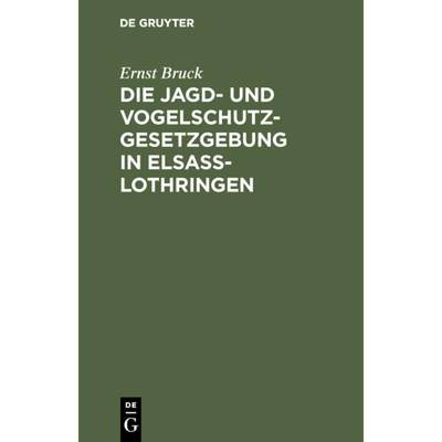 【4周达】Die Jagd- Und Vogelschutz-Gesetzgebung in Elsass-Lothringen [9783111276335]