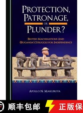 预订 Protection, Patronage, or Plunder? British Machinations and (B)Ugandaâ (Tm)S Struggle for Indep... [9781527513457]