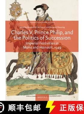 【3-4周达】Charles V, Prince Philip, and the Politics of Succession : Imperial Festivities in Mons an... [9782503586151]