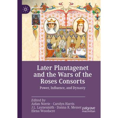 【4周达】Later Plantagenet and the Wars of the Roses Consorts: Power, Influence, and Dynasty [9783030948887]