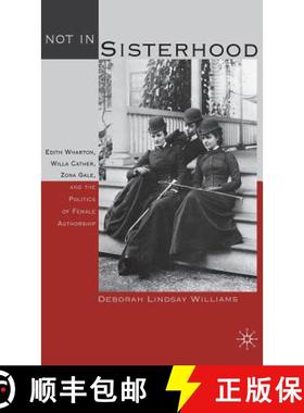 【3-4周达】Not in Sisterhood : Edith Wharton, Willa Cather, Zona Gale, and the Politics of Female Aut... [9780312229214]