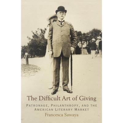 【4周达】The Difficult Art of Giving: Patronage, Philanthropy, and the American Literary Market [9780812246308]