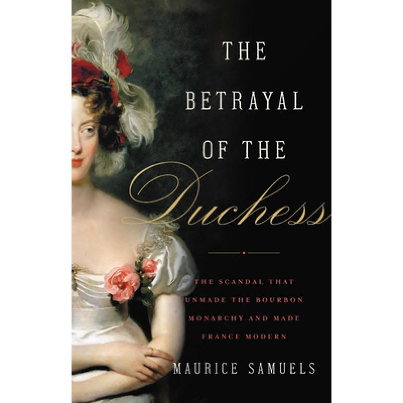 【4周达】The Betrayal of the Duchess: The Scandal That Unmade the Bourbon Monarchy and Made France Mo...[9781541645455]