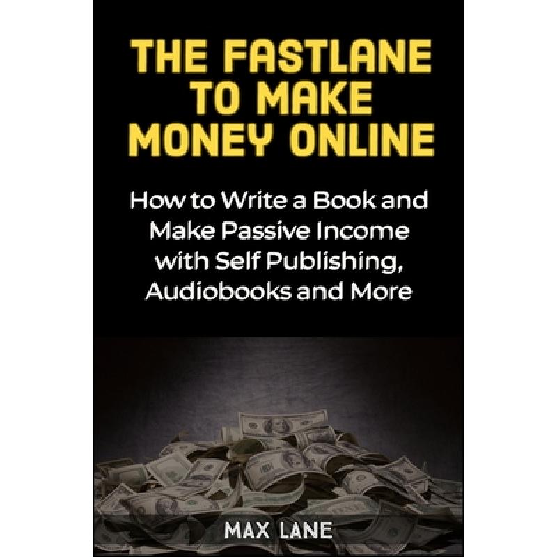 【4周达】The Fastlane to Making Money Online: How to Write a Book and Make Passive Income with Self P... [9781913397319] 书籍/杂志/报纸 原版其它 原图主图