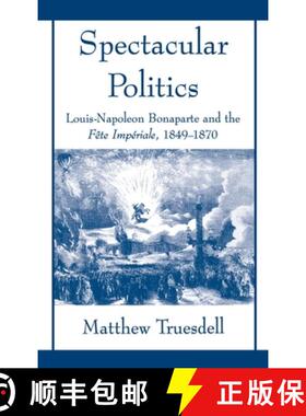 【3-4周达】Spectacular Politics: Louis-Napoleon Bonaparte and the F^ete Imp'erial, 1849-1870 [9780195106893]