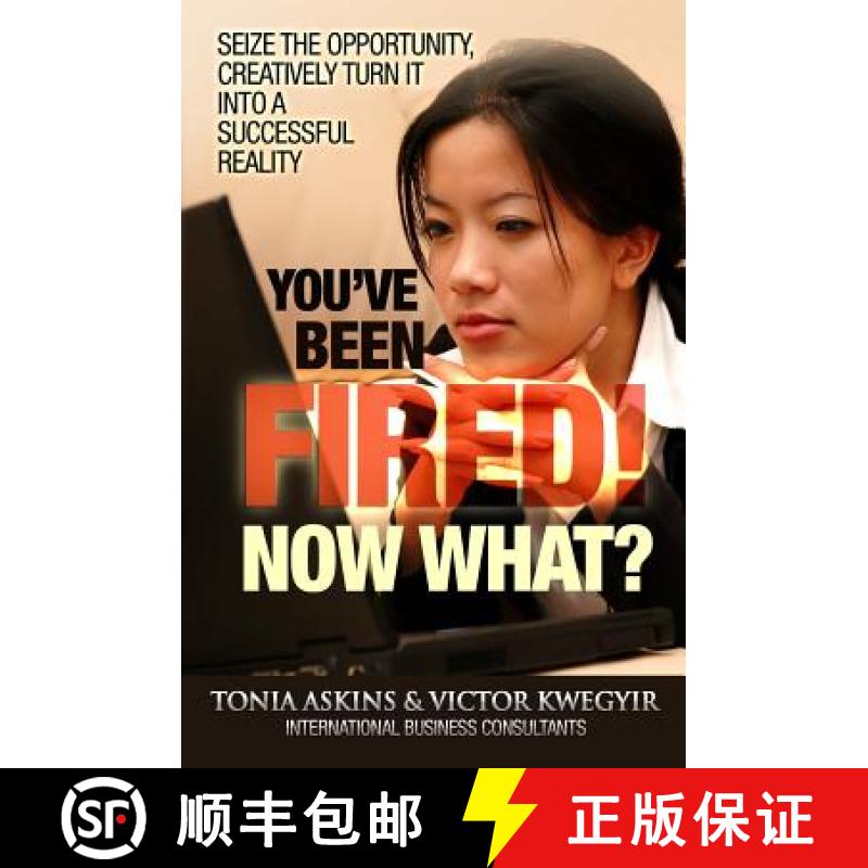 【3-4周达】You've Been Fired! Now What?: Seize the opportunity, creatively turn it into a successful ... [9780988389007]