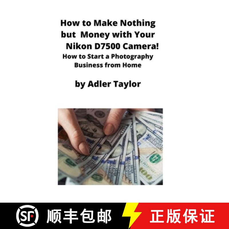 【2-3周达】How to Make Nothing but Money with Your Nikon D7500 Camera!: How to Start a Photography Bu... [9781951929367]