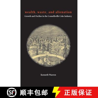 【3-4周达】Wealth, Waste, and Alienation: Growth and Decline in the Connellsville Coke Industry [9780822966210]