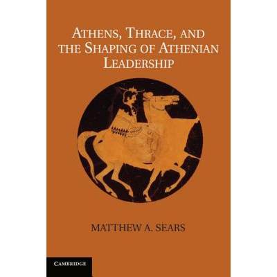 【4周达】Athens, Thrace, and the Shaping of Athenian Leadership. Matthew A. Sears [9781107030534]