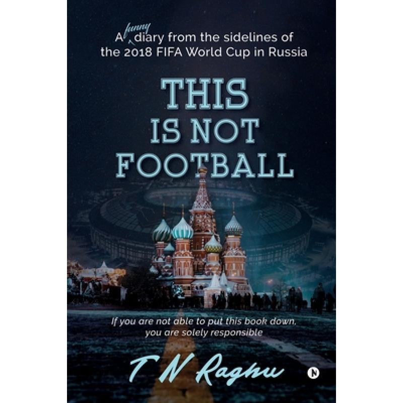 【4周达】This is not Football: A funny diary from the sidelines of the 2018 FIFA World Cup in Russia [9781647606824]