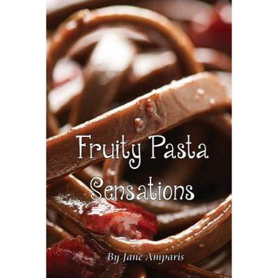 【4周达】Fruity Pasta Sensations: Pasta Has Never Been So Exciting! [9780648097402]