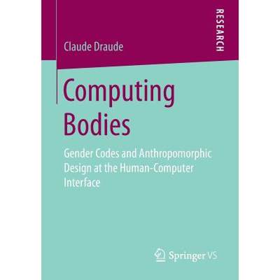 【4周达】Computing Bodies : Gender Codes and Anthropomorphic Design at the Human-Computer Interface [9783658186593]