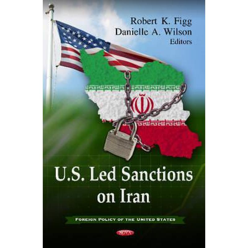 预订 U.S. Led Sanctions on Iran. Editors, Robert K. Figg and Danielle A. Wilson [9781621004141]