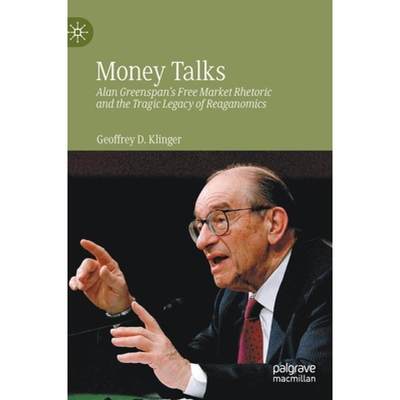 【4周达】Money Talks : Alan Greenspan's Free Market Rhetoric and the Tragic Legacy of Reaganomics [9783031008153]