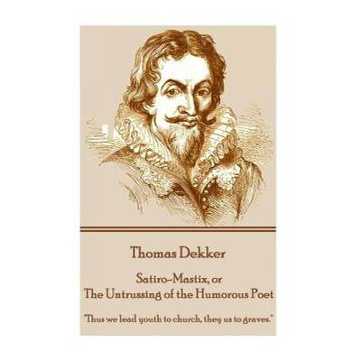 【4周达】Thomas Dekker - Satiro-Mastix, or The Untrussing of the Humorous Poet: Thus we lead youth to... [9781785437380]