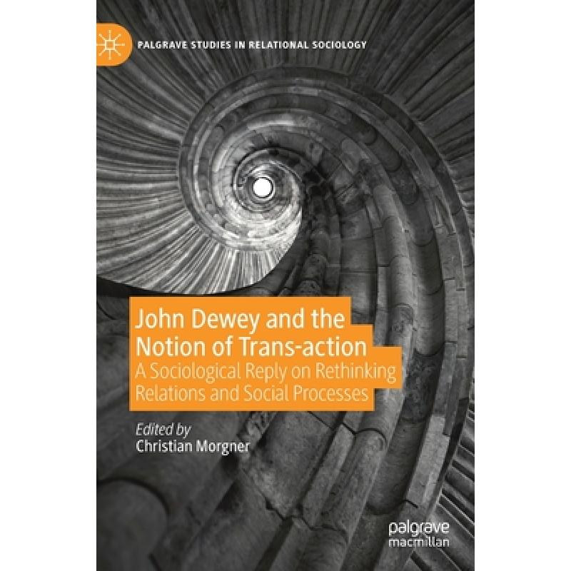 【4周达】John Dewey and the Notion of Trans-action : A Sociological Reply on Rethinking Relations and... [9783030263799]