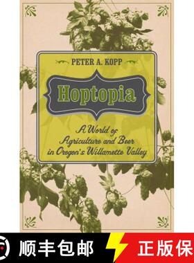 【3-4周达】Hoptopia, Volume 61: A World of Agriculture and Beer in Oregon's Willamette Valley (First ... [9780520277489]