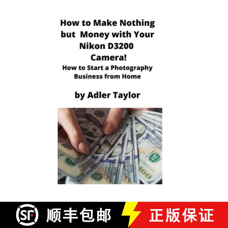 【2-3周达】How to Make Nothing but Money with Your Nikon D3200 Camera!: How to Start a Photography Bu... [9781951929312]