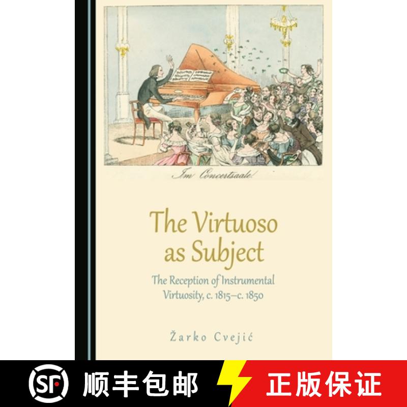 预订 The Virtuoso as Subject : The Reception of Instrumental Virtuosity, c. 1815-c. 1850 [9781443890717]