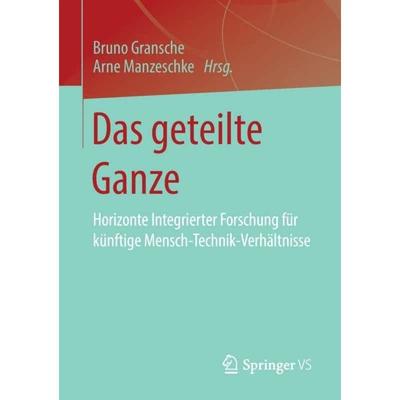 【4周达】Das geteilte Ganze : Horizonte Integrierter Forschung für künftige Mensch-Technik-Verhält... [9783658263416]