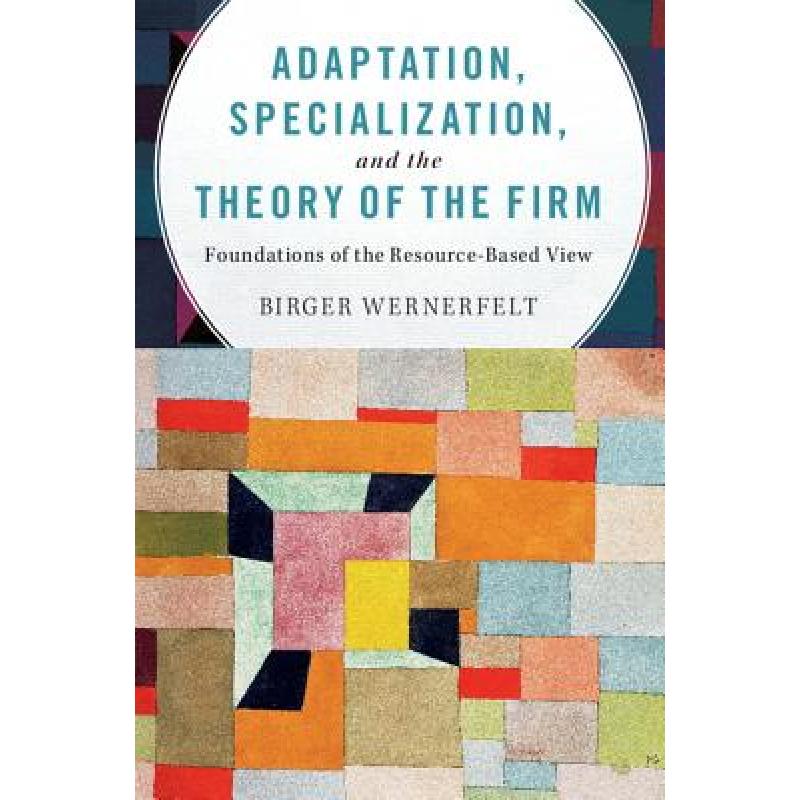 【4周达】Adaptation, Specialization, and the Theory of the Firm: Foundations of the Resource-Based View[9781107134409]