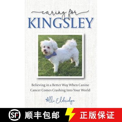 【3-4周达】Caring for Kingsley: Believing in a Better Way When Canine Cancer Comes Crashing Into Your... [9798218012892]