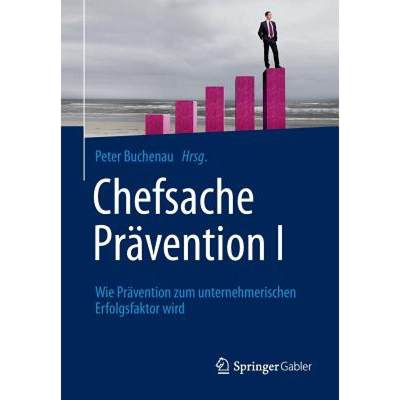 【4周达】Chefsache Prävention I : Wie Prävention zum unternehmerischen Erfolgsfaktor wird [9783658036119]