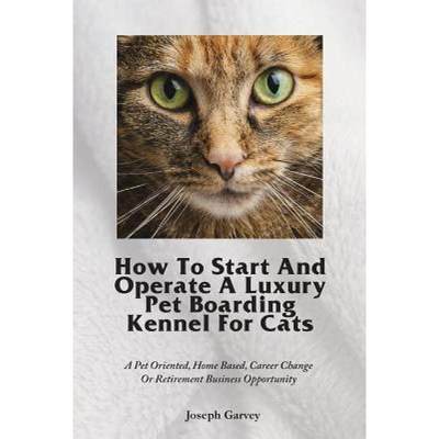 【4周达】How To Start And Operate A Luxury Pet Boarding Kennel For Cats: A Pet Oriented, Home Based, ... [9781944771003]