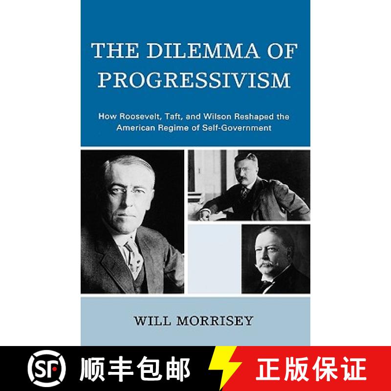 【4周达】The Dilemma of Progressivism : How Roosevelt, Taft, and Wilson Reshaped the American Regime ... [9780742560741]