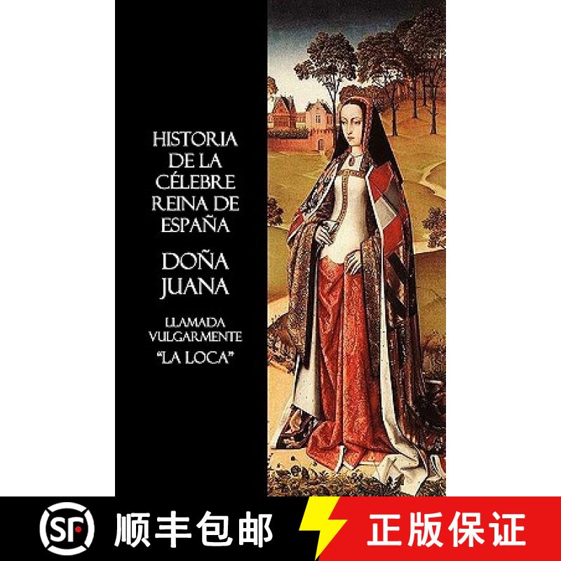 【3-4周达】Historia de La Celebre Reina de Espana Dona Juana, Llamada Vulgarmente, La Loca [9781849026529]
