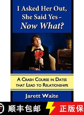 【3-4周达】I Asked Her Out, She Said Yes - Now What? A Crash Course in Dates That Lead to Relationshi... [9780984354009]