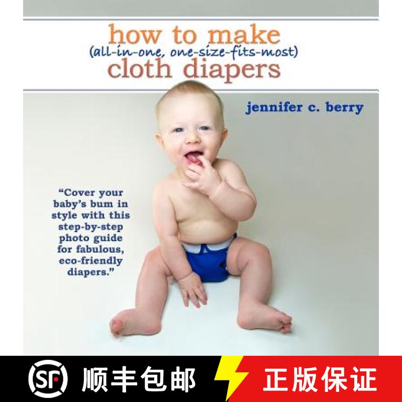 【3-4周达】How To Make (All-In-One, One-Size-Fits-Most) Cloth Diapers: Cover your baby's bum in style... [9780984774814]