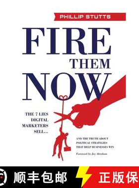 【3-4周达】Fire Them Now: The 7 Lies Digital Marketers Sell...And the Truth about Political Strategie... [9781619618879]